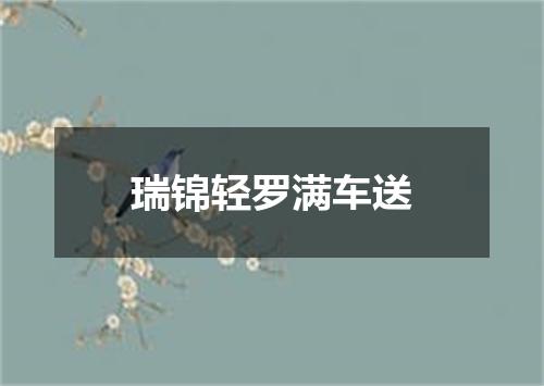 瑞锦轻罗满车送