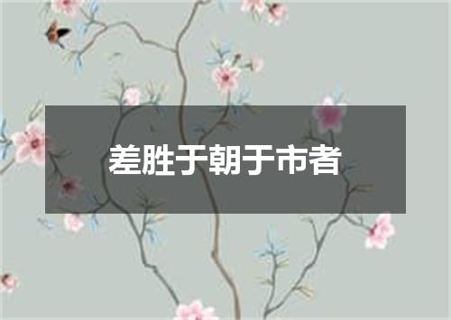 差胜于朝于市者