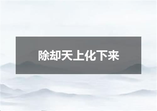 除却天上化下来