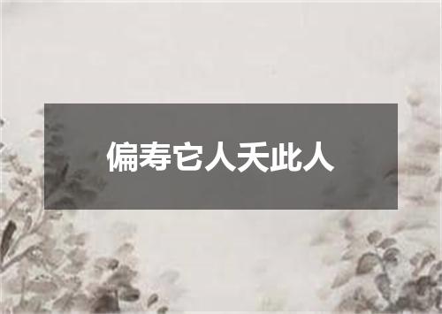 偏寿它人夭此人