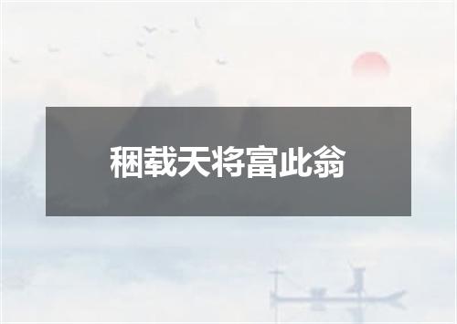 稇载天将富此翁