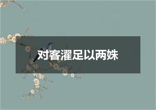 对客濯足以两姝
