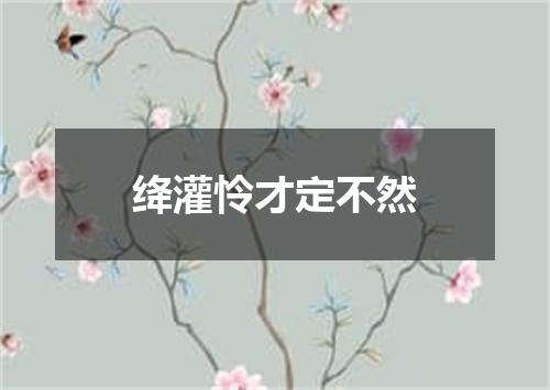 绛灌怜才定不然