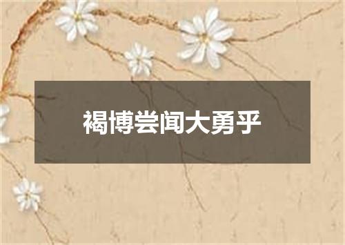褐博尝闻大勇乎