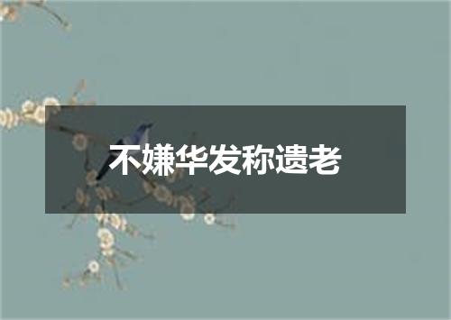 不嫌华发称遗老