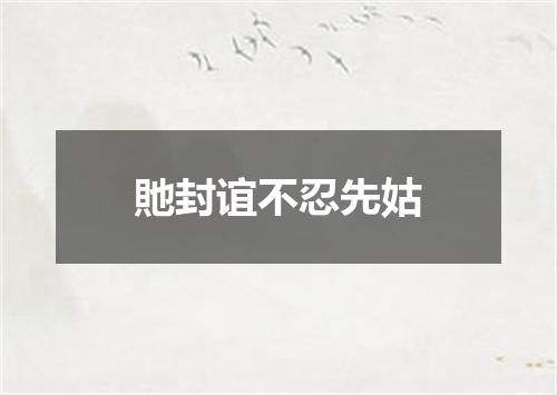 貤封谊不忍先姑