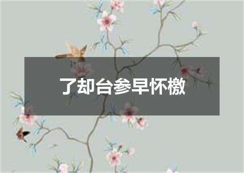 了却台参早怀檄