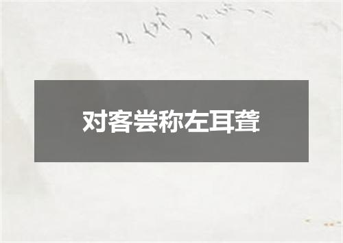 对客尝称左耳聋
