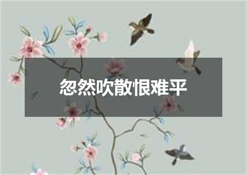 忽然吹散恨难平