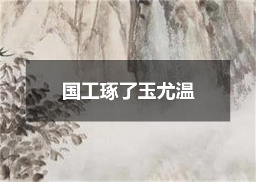 国工琢了玉尤温