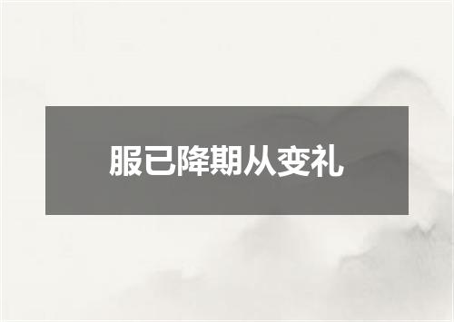 服已降期从变礼