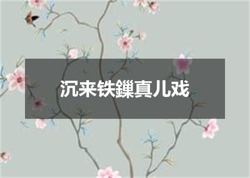 沉来铁鏁真儿戏