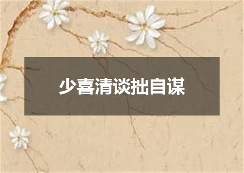 少喜清谈拙自谋