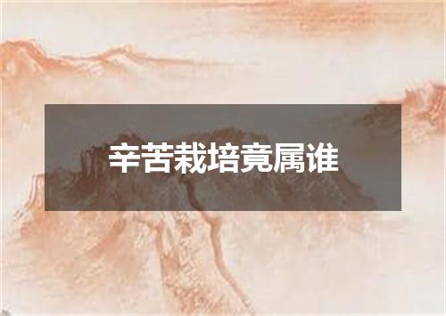 辛苦栽培竟属谁