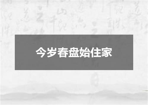 今岁春盘始住家