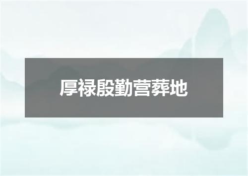 厚禄殷勤营葬地