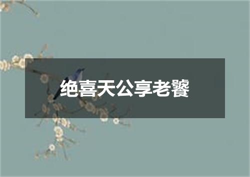 绝喜天公享老饕