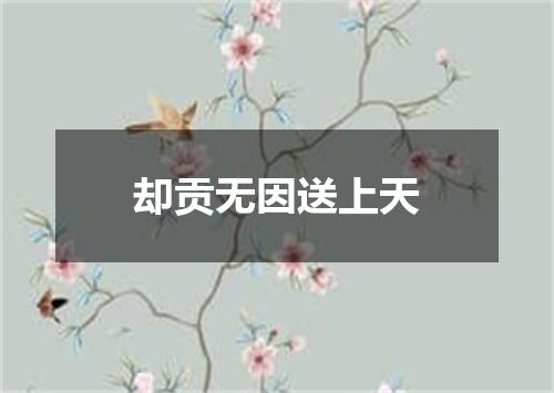 却贡无因送上天