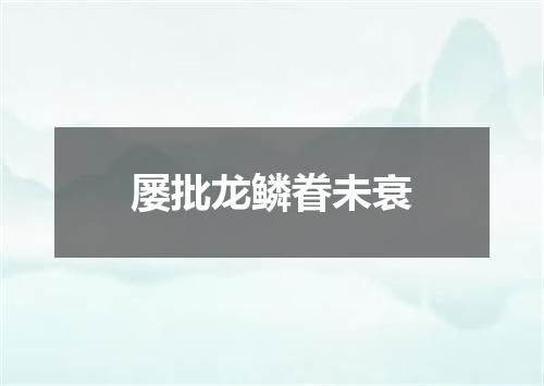 屡批龙鳞眷未衰