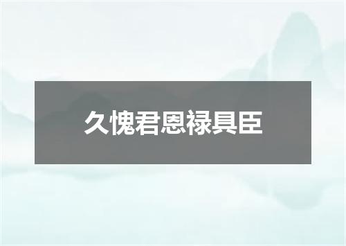 久愧君恩禄具臣