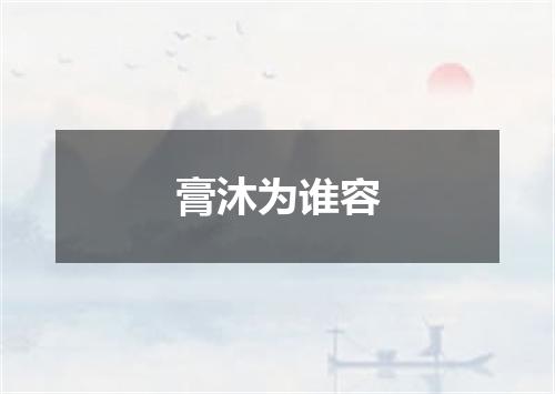 膏沐为谁容
