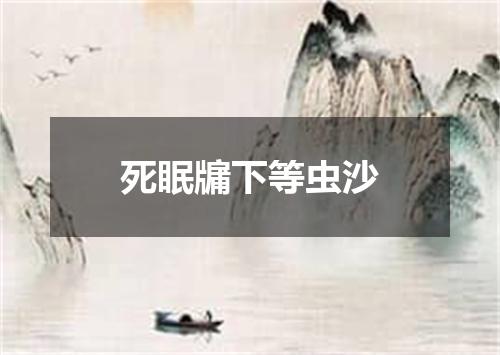 死眠牖下等虫沙