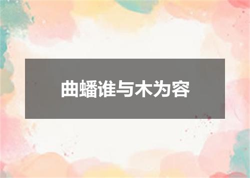 曲蟠谁与木为容