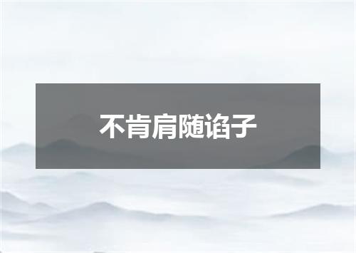 不肯肩随谄子