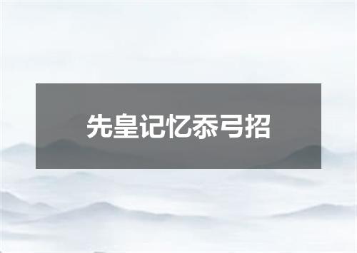 先皇记忆忝弓招