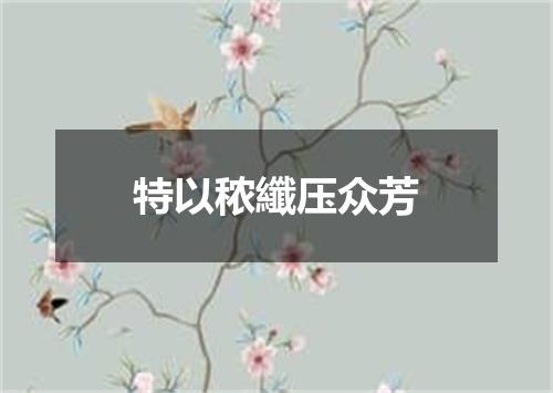 特以秾纖压众芳