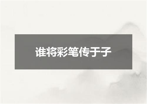 谁将彩笔传于子