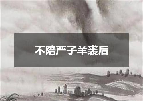 不陪严子羊裘后