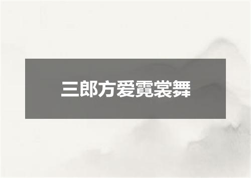 三郎方爱霓裳舞