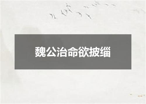 魏公治命欲披缁
