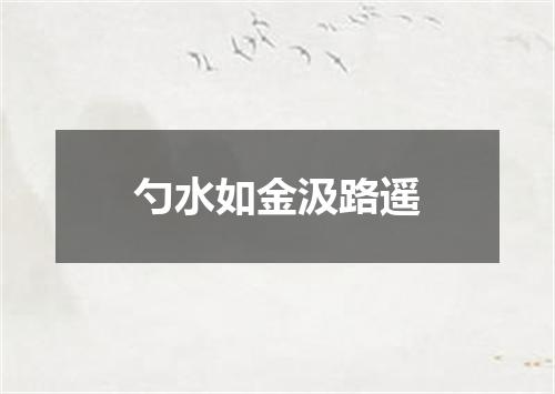 勺水如金汲路遥