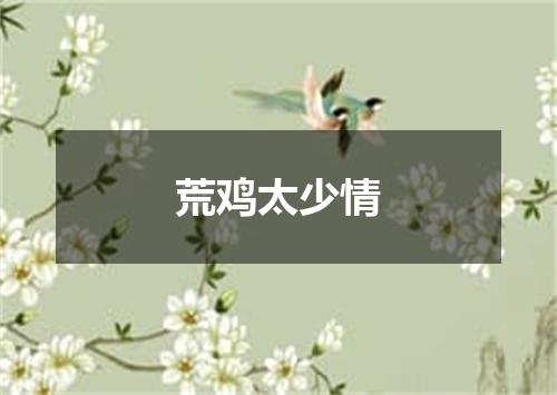 荒鸡太少情