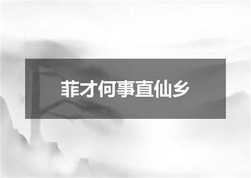 菲才何事直仙乡