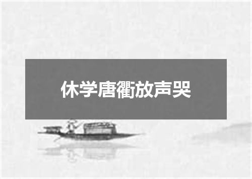 休学唐衢放声哭