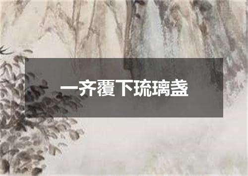 一齐覆下琉璃盏