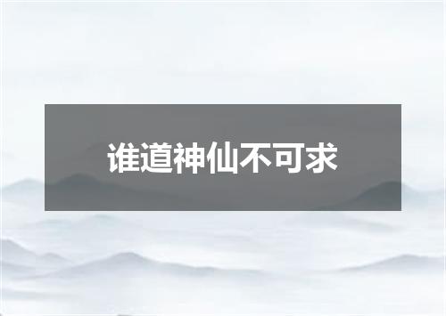 谁道神仙不可求