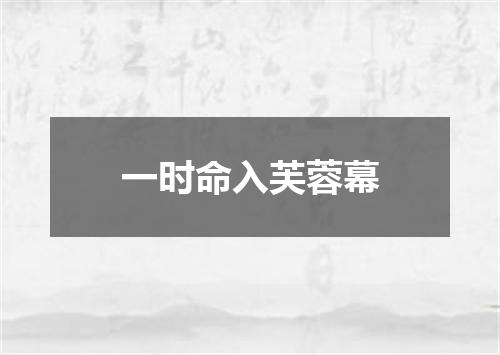 一时命入芙蓉幕