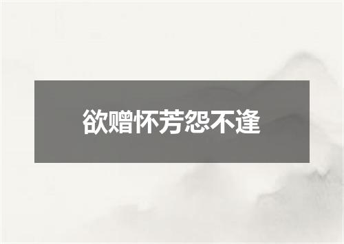 欲赠怀芳怨不逢