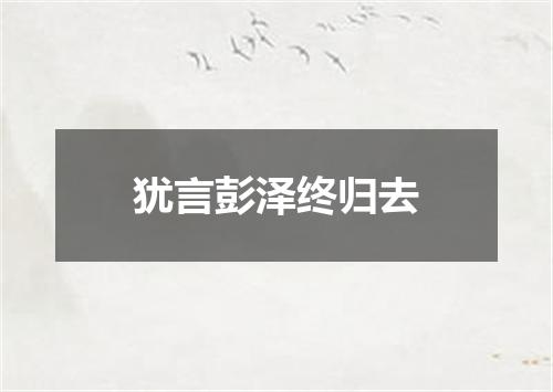 犹言彭泽终归去