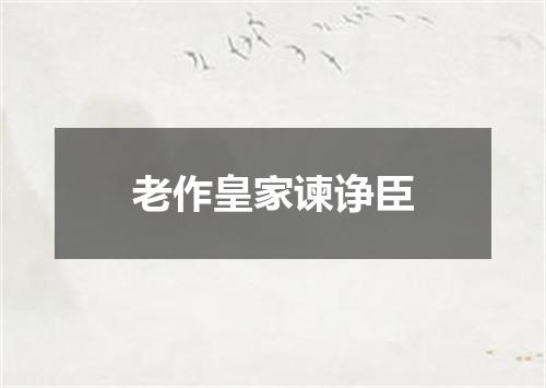 老作皇家谏诤臣