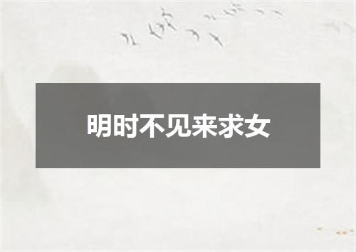 明时不见来求女
