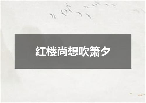 红楼尚想吹箫夕