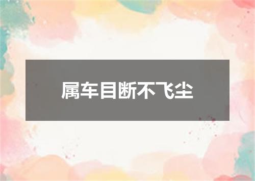 属车目断不飞尘