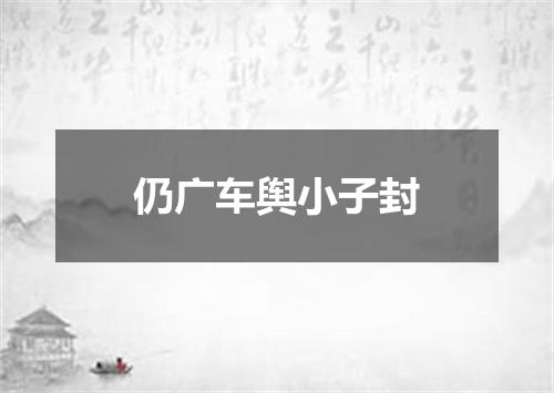 仍广车舆小子封