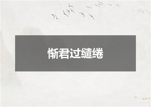 惭君过缱绻