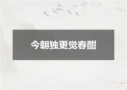 今朝独更觉春酣